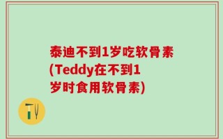 泰迪不到1岁吃软骨素(Teddy在不到1岁时食用软骨素)