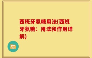 西班牙氨糖用法(西班牙氨糖：用法和作用详解)