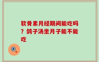 软骨素月经期间能吃吗？鸽子汤坐月子能不能吃
