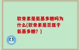 软骨素是氨基多糖吗为什么(软骨素是否属于氨基多糖？)