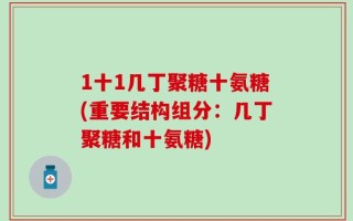 1十1几丁聚糖十氨糖(重要结构组分：几丁聚糖和十氨糖)