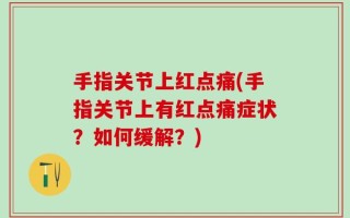 手指关节上红点痛(手指关节上有红点痛症状？如何缓解？)