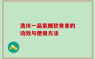 清川一品氨糖软骨素的功效与使用方法