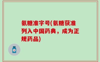 氨糖准字号(氨糖获准列入中国药典，成为正规药品)