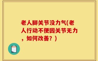 老人脚关节没力气(老人行动不便因关节无力，如何改善？)