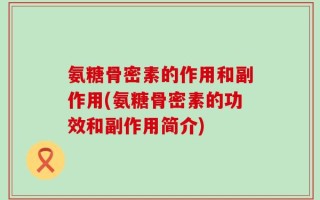 氨糖骨密素的作用和副作用(氨糖骨密素的功效和副作用简介)