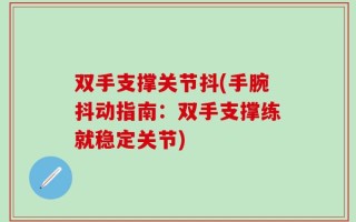 双手支撑关节抖(手腕抖动指南：双手支撑练就稳定关节)
