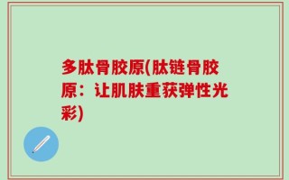 多肽骨胶原(肽链骨胶原：让肌肤重获弹性光彩)