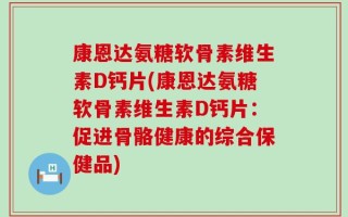 康恩达氨糖软骨素维生素D钙片(康恩达氨糖软骨素维生素D钙片：促进骨骼健康的综合保健品)