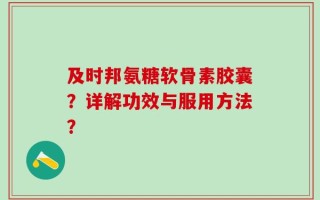 及时邦氨糖软骨素胶囊？详解功效与服用方法？