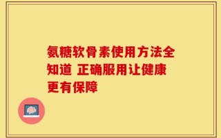 氨糖软骨素使用方法全知道 正确服用让健康更有保障