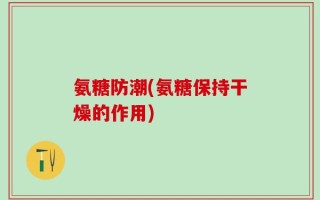 氨糖防潮(氨糖保持干燥的作用)