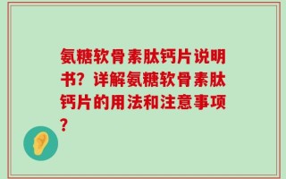 氨糖软骨素肽钙片说明书？详解氨糖软骨素肽钙片的用法和注意事项？