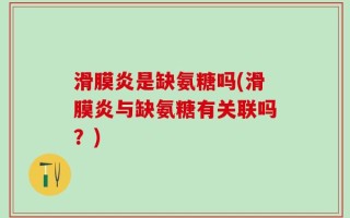 滑膜炎是缺氨糖吗(滑膜炎与缺氨糖有关联吗？)