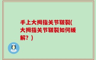 手上大拇指关节皲裂(大拇指关节皲裂如何缓解？)