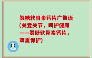 氨糖软骨素钙片广告语(关爱关节，呵护健康——氨糖软骨素钙片，双重保护)