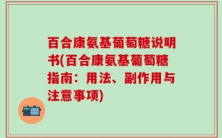 百合康氨基葡萄糖说明书(百合康氨基葡萄糖指南：用法、副作用与注意事项)
