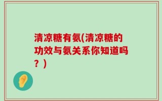 清凉糖有氨(清凉糖的功效与氨关系你知道吗？)