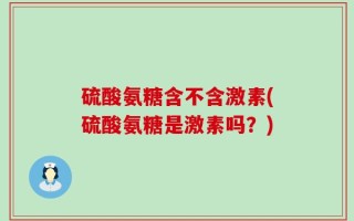 硫酸氨糖含不含激素(硫酸氨糖是激素吗？)