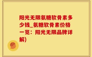 阳光无限氨糖软骨素多少钱_氨糖软骨素价格一览：阳光无限品牌详解)