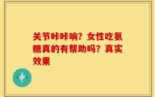 关节咔咔响？女性吃氨糖真的有帮助吗？真实效果