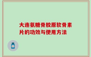 大连氨糖骨胶原软骨素片的功效与使用方法