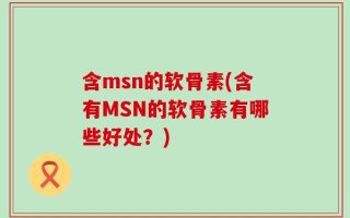 含msn的软骨素(含有MSN的软骨素有哪些好处？)
