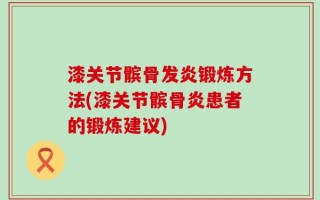 漆关节髌骨发炎锻炼方法(漆关节髌骨炎患者的锻炼建议)