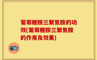 葡萄糖胺三聚氰胺的功效(葡萄糖胺三聚氰胺的作用及效果)