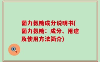 葡力氨糖成分说明书(葡力氨糖：成分、用途及使用方法简介)