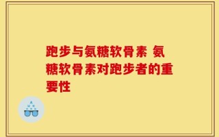 跑步与氨糖软骨素 氨糖软骨素对跑步者的重要性