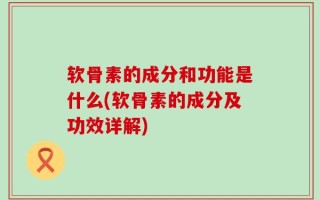 软骨素的成分和功能是什么(软骨素的成分及功效详解)