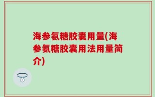 海参氨糖胶囊用量(海参氨糖胶囊用法用量简介)