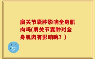 肩关节囊肿影响全身肌肉吗(肩关节囊肿对全身肌肉有影响嘛？)