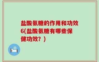 盐酸氨糖的作用和功效6(盐酸氨糖有哪些保健功效？)