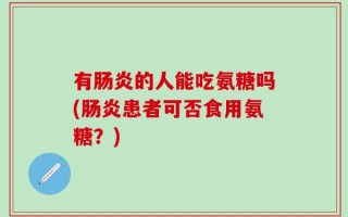 有肠炎的人能吃氨糖吗(肠炎患者可否食用氨糖？)