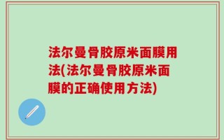 法尔曼骨胶原米面膜用法(法尔曼骨胶原米面膜的正确使用方法)