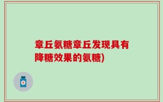 章丘氨糖章丘发现具有降糖效果的氨糖)