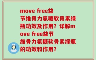 move free益节维骨力氨糖软骨素绿瓶功效及作用？详解move free益节维骨力氨糖软骨素绿瓶的功效和作用？