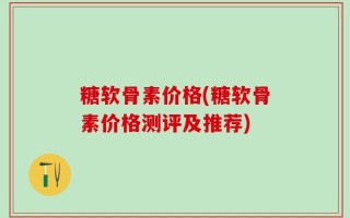 糖软骨素价格(糖软骨素价格测评及推荐)