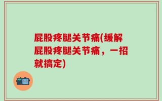 屁股疼腿关节痛(缓解屁股疼腿关节痛，一招就搞定)
