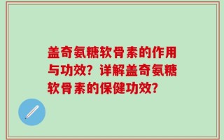 盖奇氨糖软骨素的作用与功效？详解盖奇氨糖软骨素的保健功效？