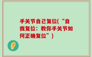 手关节自己复位(“自我复位：教你手关节如何正确复位”)