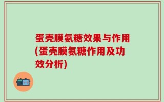 蛋壳膜氨糖效果与作用(蛋壳膜氨糖作用及功效分析)