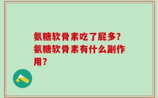 氨糖软骨素吃了屁多？氨糖软骨素有什么副作用？