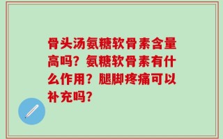 骨头汤氨糖软骨素含量高吗？氨糖软骨素有什么作用？腿脚疼痛可以补充吗？