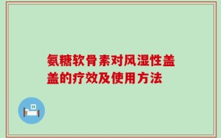 氨糖软骨素对风湿性盖盖的疗效及使用方法