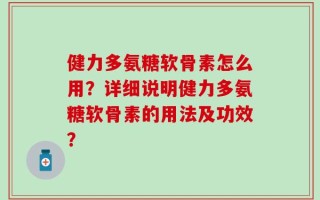 健力多氨糖软骨素怎么用？详细说明健力多氨糖软骨素的用法及功效？