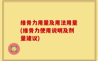 维骨力用量及用法用量(维骨力使用说明及剂量建议)