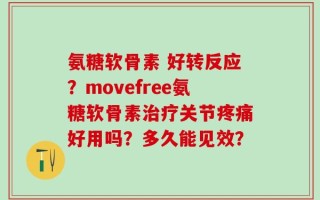 氨糖软骨素 好转反应？movefree氨糖软骨素治疗关节疼痛好用吗？多久能见效？
